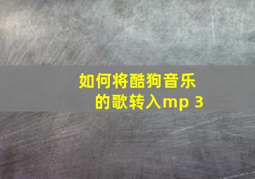 如何将酷狗音乐的歌转入mp 3